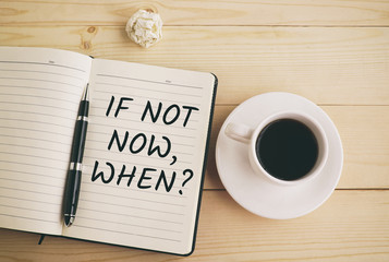 If not now, when? text on notepad and pen with coffee