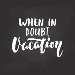 When in doubt, Vacation - hand drawn Summer seasons holiday lettering phrase isolated on the white background. Fun brush ink vector illustration for banners, greeting card, poster design.