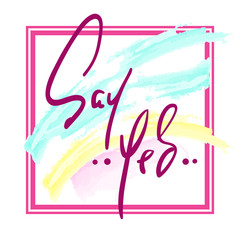 Say Yes - Hand drawn beautiful lettering on watercolor background. Perfect for valentine day, greeting and betrothal card, stamp. Print for inspiring poster, t-shirt, bag, cups, flyer, sticker.