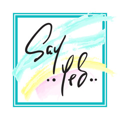 Say Yes - Hand drawn beautiful lettering on watercolor background. Perfect for valentine day, greeting and betrothal card, stamp. Print for inspiring poster, t-shirt, bag, cups, flyer, sticker.