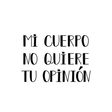 text in Spanish: my body does not want your opinion. Feminism quote, woman motivational slogan. lettering. Vector design. My body my rules. Mi cuerpo no quiere tu opinion