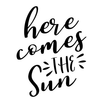 Here comes the Sun - lettering message. Hand drawn phrase. Handwritten modern brush calligraphy. Good for scrap booking, posters, greeting cards, banners, textiles, gifts, shirts, mugs or other gifts.