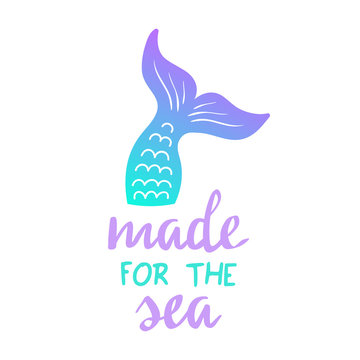 Made for the sea quote, mermaid tail vector graphic illustration. Hand drawn teal, turquoise, blue and purple, violet mermaid, fish tail with hand writing.
