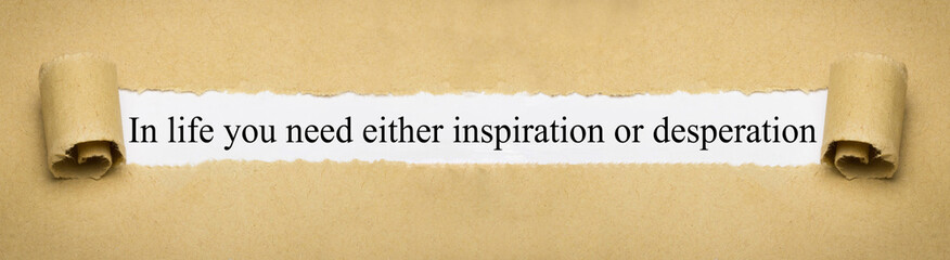 In life you need either inspiration or desperation