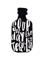 Tequila. Typography poster. Lettering quote Soup of the day is tequila.