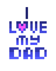 I love my dad, father's day/birthday celebration card with nice words from daughter or son. 8 bit pixel art font quote  isolated on white background. Poster, postcard, t-shirt, notebook cover print.