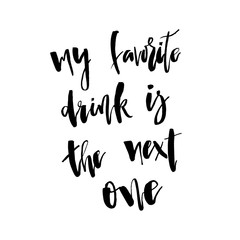 My Favorite Drink is The Next one. Funny  handwritten lettering quote about alcohol cocktails. Good for posters, t-shirt, prints, cards, banners. Vector typographic element for your design