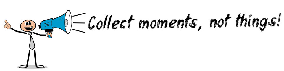 Collect moments, not things!