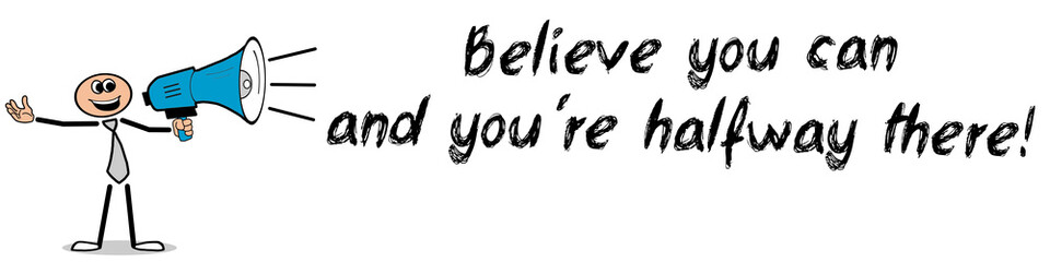 Believe you can and you're halfway there!