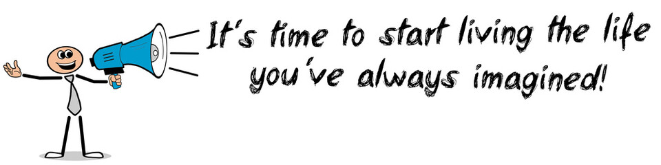 It´s time to start living the life you´ve always imagined!