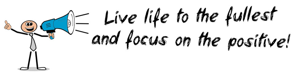 Live life to the fullest on focus on the positive!