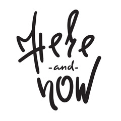 Here and now - simple inspire and motivational quote. Hand drawn beautiful lettering. Print for inspirational poster, t-shirt, bag, cups, card, flyer, sticker, badge. Cute and funny vector sign