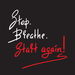 Stop Breathe Start again - simple inspire and motivational quote. Hand drawn beautiful lettering. Print for inspirational poster, t-shirt, bag, cups, card, flyer, sticker, badge. Elegant vector sign