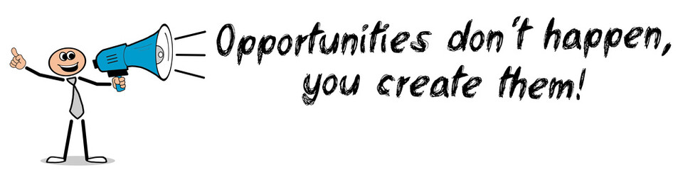 Opportunities don´t happen, you create them!
