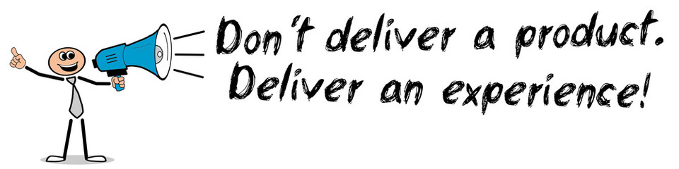 Don´t deliver a product. Deliver an experience!