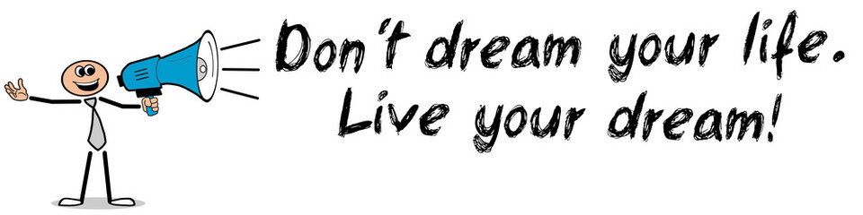 Don´t dream your life. Live your dream!