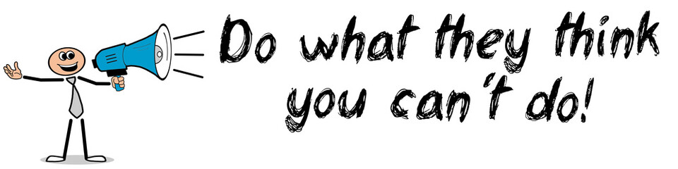 Do what they think you can´t do!