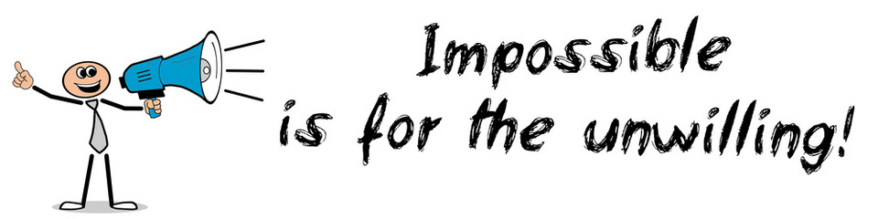 Impossile is for the unwilling!