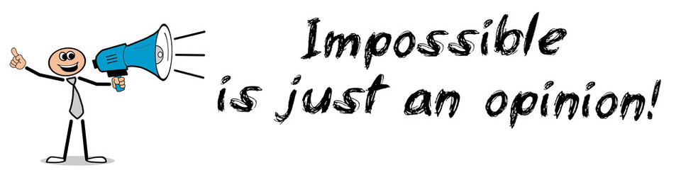 Impossible is just an opinion!