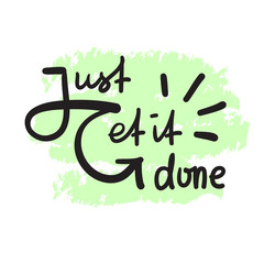 Just get it done - simple inspire and motivational quote. Hand drawn beautiful lettering. Print for inspirational poster, t-shirt, bag, cups, card, flyer, sticker, badge. Elegant vector sign
