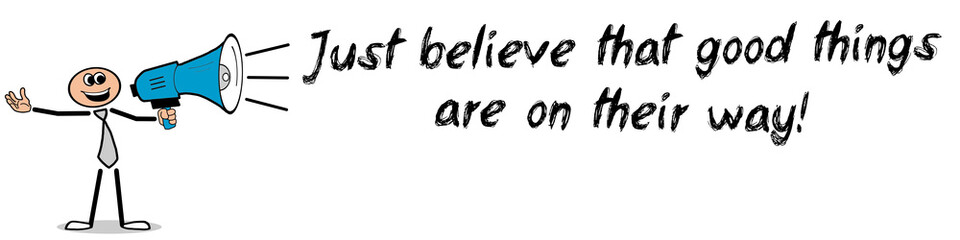 Just believe that good things on their way!