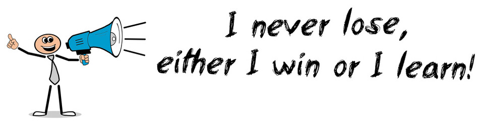 I never lose, either I win or I learn!