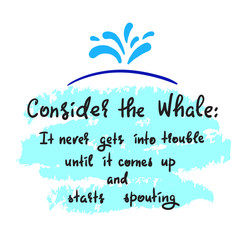 Consider the whale: It never gets into trouble until it comes up and starts spouting - simple inspire and motivational quote. Print for inspirational poster, t-shirt, bag, cups, card, flyer, sticker