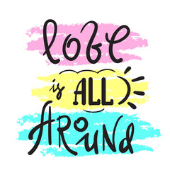 Love is all around - emotional love quote. Hand drawn beautiful lettering. Print for inspirational poster, t-shirt, bag, cups, Valentines Day card, flyer, sticker, badge. Cute and funny sign