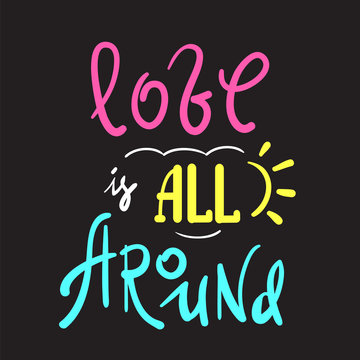 Love is all around - emotional love quote. Hand drawn beautiful lettering. Print for inspirational poster, t-shirt, bag, cups, Valentines Day card, flyer, sticker, badge. Cute and funny sign