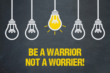Be a Warrior, not a Worrier!