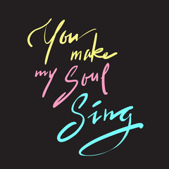You make my Soul Sing - simple inspire and motivational  love quote. Hand drawn beautiful lettering. Print for inspirational poster, t-shirt, bag, cups, Valentines Day card, flyer, sticker, badge
