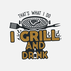 Thats what i do i drink and grill things retro bbq t-shirt design. Vintage hand drawn barbecue tee, emblem for person who love summer barbeque with friends and family. Fathers day gift. isolate - obrazy, fototapety, plakaty