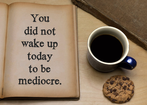 You did not wake up today to be mediocre.