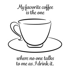 My favorite coffee is the one where no one talks to me as I drink it. 