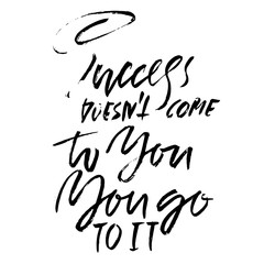 Success does not come to you You go to it. Hand drawn dry brush lettering. Ink illustration. Modern calligraphy phrase. Vector illustration.