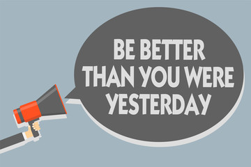 Text sign showing Be Better Than You Were Yesterday. Conceptual photo try to improve yourself everyday Man holding megaphone loudspeaker speech bubble message speaking loud.