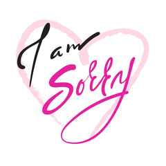 I am sorry -  emotional love quote. Hand drawn beautiful lettering. Print for inspirational poster, t-shirt, bag, cups, Valentines Day card, flyer, sticker, badge. Elegant vector sign
