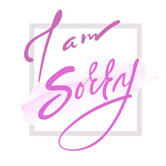 I am sorry -  emotional love quote. Hand drawn beautiful lettering. Print for inspirational poster, t-shirt, bag, cups, Valentines Day card, flyer, sticker, badge. Elegant vector sign