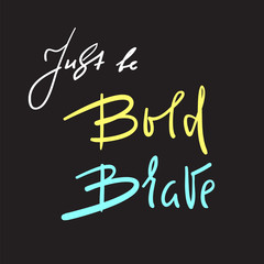 Just be Bold Brave - simple inspire and motivational quote. Hand drawn beautiful lettering. Print for inspirational poster, t-shirt, bag, cups, card, flyer, sticker, badge. Elegant calligraphy sign