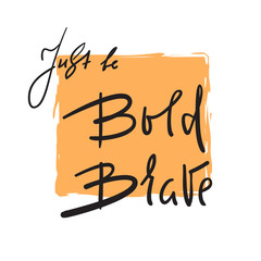 Just be Bold Brave - simple inspire and motivational quote. Hand drawn beautiful lettering. Print for inspirational poster, t-shirt, bag, cups, card, flyer, sticker, badge. Elegant calligraphy sign