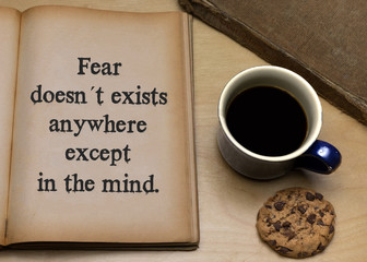 Fear doesn´t exist anywhere except in the mind.