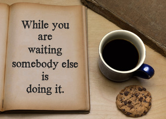 While you are waiting somebody else is doing it.