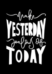Hand Lettered Make Yesterday Jealous Of Today. Modern Calligraphy. Handwritten Inspirational Motivational Quote.