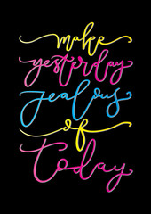 Hand Lettered Make Yesterday Jealous Of Today. Modern Calligraphy. Handwritten Inspirational Motivational Quote.