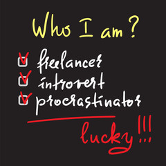 Fototapeta premium Who I am? Freelancer, introvert, procrastinator, lucky - simple inspire and motivational quote. Print for inspirational poster, t-shirt, bag, cups, card, flyer, sticker, badge. Cute and funny vector