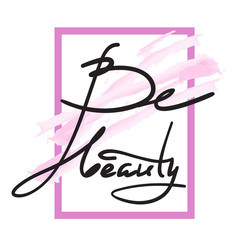 Be beauty - simple inspire and motivational quote. Hand drawn beautiful lettering. Print for inspirational poster, t-shirt, bag, cups, Valentines Day card, flyer, sticker, badge. Elegant calligraphy