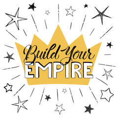 Build your Empire poster. Hand drawn inspirational qoute with crown and stars isolated on white background. Vector illustration lettering.