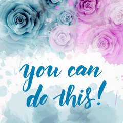 You can do this! - calligraphy lettering on roses background