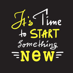 Its time to start something new - inspire and motivational quote. Hand drawn beautiful lettering. Print for inspirational poster, t-shirt, bag, cups, card, flyer, sticker, badge. Vintage style