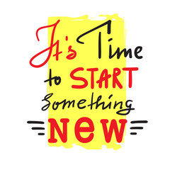 Its time to start something new - inspire and motivational quote. Hand drawn beautiful lettering. Print for inspirational poster, t-shirt, bag, cups, card, flyer, sticker, badge. Vintage style
